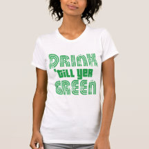 Drink Till Yer Green Tee Shirts