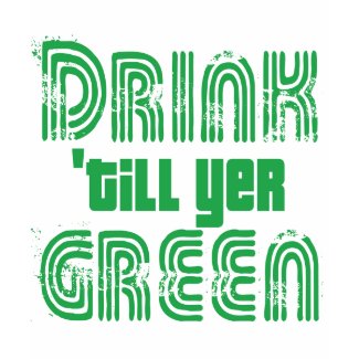 Drink 'till yer Green! shirt