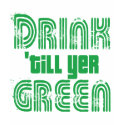 Drink 'till yer Green! t-shirts