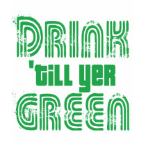 Drink 'till yer Green! t-shirts