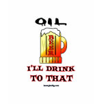 Drink To Oil,Beer T-Shirt,Oil Field Humor,Oil,Gas
