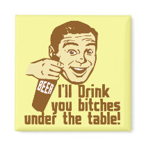 Drink You Bitches Under the Table Fridge Magnets