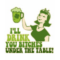 Drink You Bitches Under The Table t-shirts by Shamrockz Drink You Bitches Under The Table t-shirts