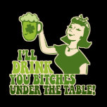 Drink You Bitches Under The Table T Shirt