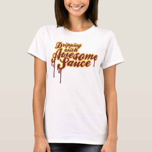 Dripping With Awesome Sauce T Shirt Zazzle 