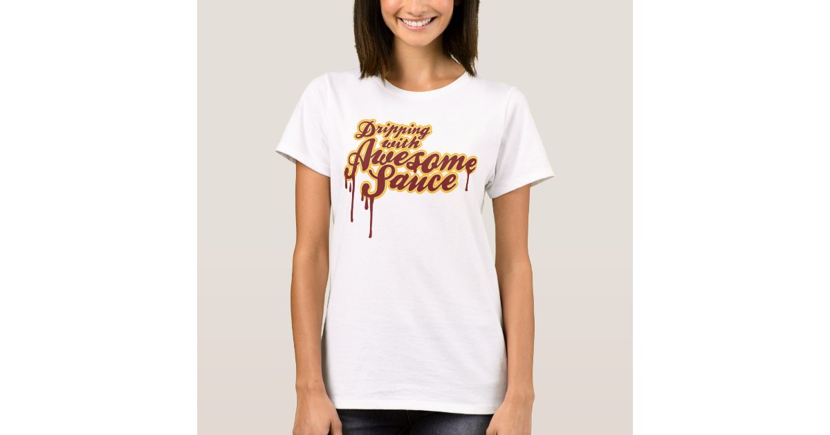 Dripping With Awesome Sauce T Shirt Zazzle