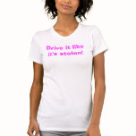 Drive it like it's stolen! t-shirts