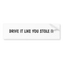 DRIVE IT LIKE YOU STOLE IT bumper stickers