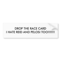 DROP THE RACE CARDI HATE REID AND PELOSI TOO!!!... BUMPER STICKERS