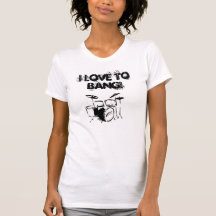 drums, I love to bang! Shirts