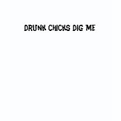 Drunk Chicks Dig Me