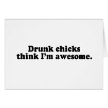 DRUNK CHICKS THINK I'M AWESOME cards
