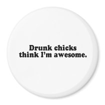 DRUNK CHICKS THINK I'M AWESOME magnets