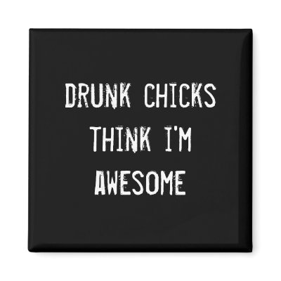 drunk chicks think i'm awesome refrigerator magnet by funnycustomtshirts