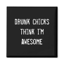 drunk chicks think i'm awesome magnets