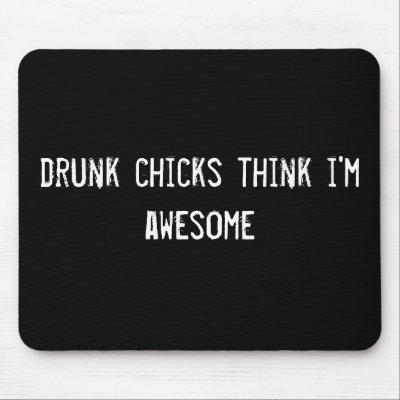 drunk chicks think i'm awesome mouse mat by funnycustomtshirts