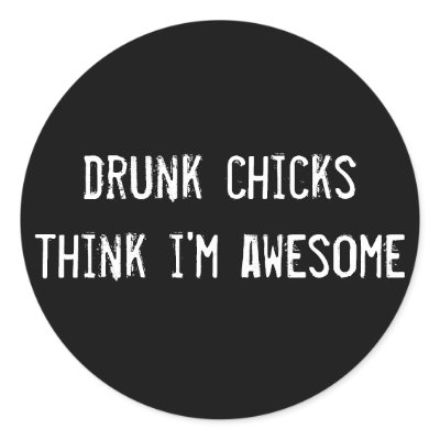 drunk chicks think i'm awesome round sticker by funnycustomtshirts