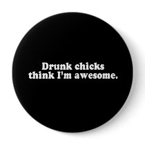 DRUNK CHICKS THINK I'M AWESOME T-shirt buttons by awesometshirts DRUNK CHICKS THINK I'M AWESOME T-shirt buttons