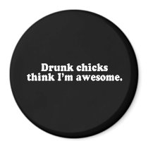 DRUNK CHICKS THINK I'M AWESOME T-shirt magnets