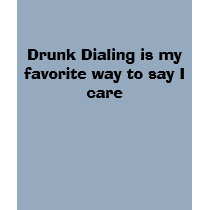 Drunk Dialing is my favorite way to say I care t-shirts