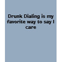 Drunk Dialing is my favorite way to say I care t-shirts