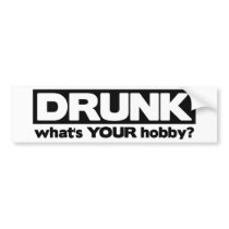 Drunk - What's YOUR Hobby? Bumper Stickers