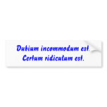 Dubium incommodum est. Certum ridiculum est. Bumper Sticker