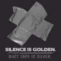 Silence is golden. Duct tape is silver