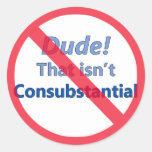 Dude! That isn't consubstantial Round Sticker
