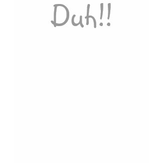 Duh!! shirt