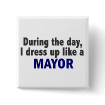 During The Day I Dress Up Like A Mayor Pinback Button