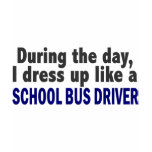 During The Day I Dress Up Like A School Bus Driver