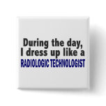 During The Day I Dress Up Radiologic Technologist Pin