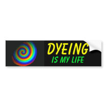 DYEING IS MY LIFE !!! bumper stickers