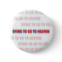 Dying to go to Heaven button by UpstreamDesigns Dying to go to Heaven button