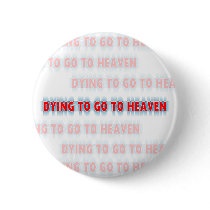 Dying to go to Heaven button by UpstreamDesigns Dying to go to Heaven button