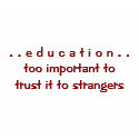 . . e d u c a t i o n . .too important totrust ... t-shirts by pahomeschool . . e d u c a t i o n . .too important totrust ... t-shirts