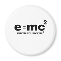 e = mc squared (excretion = my comsumption x 2) magnets