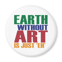 Earth Without Art Is Just Eh magnets