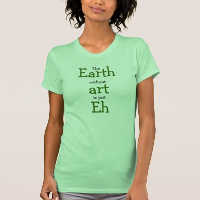 Earth without art is just Eh T Shirts