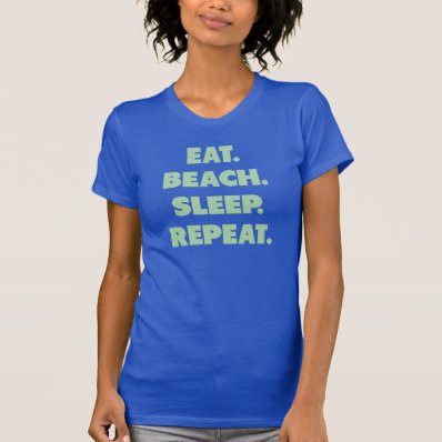 Eat. Beach. Sleep. Repeat. Shirts
