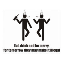 Eat drink and be merry, they may make it illegal. post cards