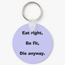 Eat right,Be fit,Die anyway. keychains