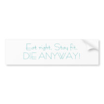 Eat right, Stay fit,DIE ANYWAY! bumper stickers