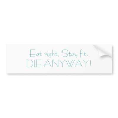Eat right, Stay fit,DIE ANYWAY! Bumper Sticker by djwatson60