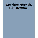 Eat right, Stay fit,DIE ANYWAY! t-shirts by djwatson60 Eat right, Stay fit,DIE ANYWAY! t-shirts