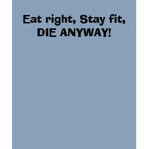 Eat right, Stay fit,DIE ANYWAY! t-shirts