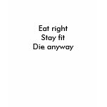 Eat right, Stay fit, Die anyway t-shirts