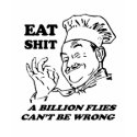 EAT SHIT. A BILLION FLIES CAN'T BE WRONG t-shirts