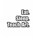 Eat. Sleep. Teach Art. T Shirts